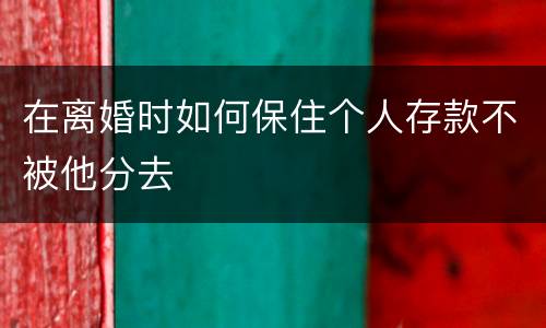 在离婚时如何保住个人存款不被他分去