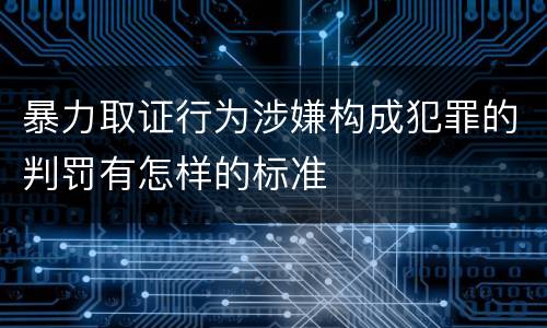 暴力取证行为涉嫌构成犯罪的判罚有怎样的标准