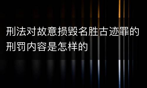 刑法对故意损毁名胜古迹罪的刑罚内容是怎样的
