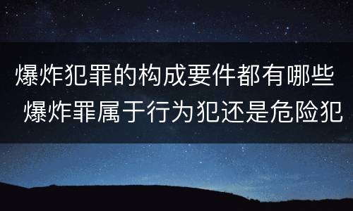 爆炸犯罪的构成要件都有哪些 爆炸罪属于行为犯还是危险犯