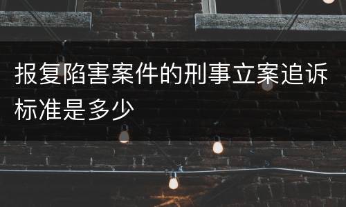 报复陷害案件的刑事立案追诉标准是多少