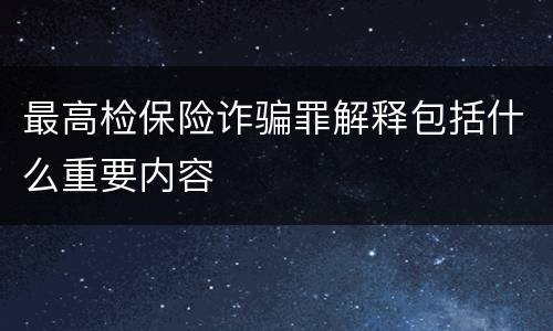 最高检保险诈骗罪解释包括什么重要内容
