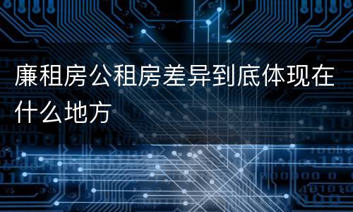 廉租房公租房差异到底体现在什么地方