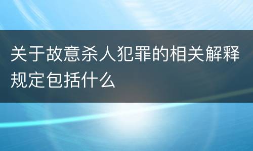 关于故意杀人犯罪的相关解释规定包括什么