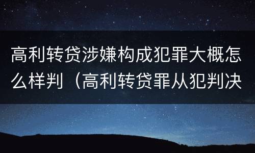 高利转贷涉嫌构成犯罪大概怎么样判（高利转贷罪从犯判决）