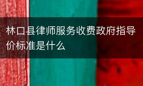 林口县律师服务收费政府指导价标准是什么