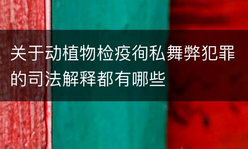 关于动植物检疫徇私舞弊犯罪的司法解释都有哪些
