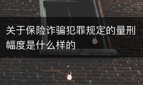 关于保险诈骗犯罪规定的量刑幅度是什么样的