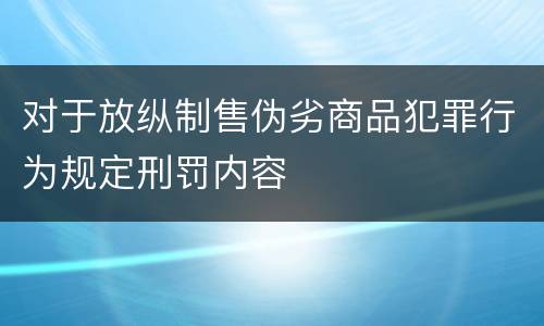 对于放纵制售伪劣商品犯罪行为规定刑罚内容