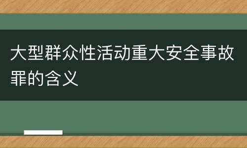 大型群众性活动重大安全事故罪的含义