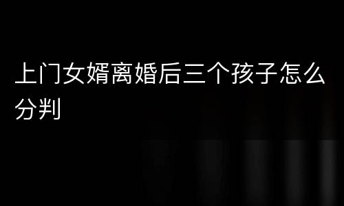 上门女婿离婚后三个孩子怎么分判