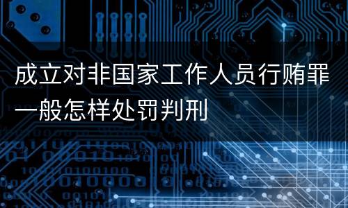 成立对非国家工作人员行贿罪一般怎样处罚判刑