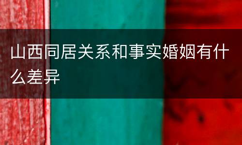 山西同居关系和事实婚姻有什么差异