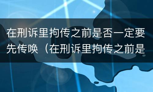在刑诉里拘传之前是否一定要先传唤（在刑诉里拘传之前是否一定要先传唤检察院）