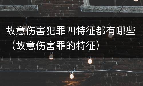 故意伤害犯罪四特征都有哪些（故意伤害罪的特征）
