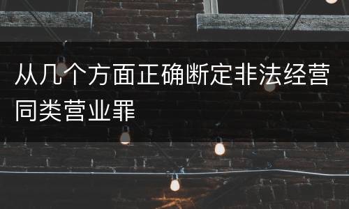从几个方面正确断定非法经营同类营业罪