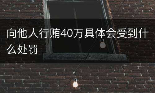 向他人行贿40万具体会受到什么处罚