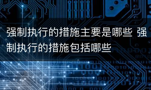 强制执行的措施主要是哪些 强制执行的措施包括哪些