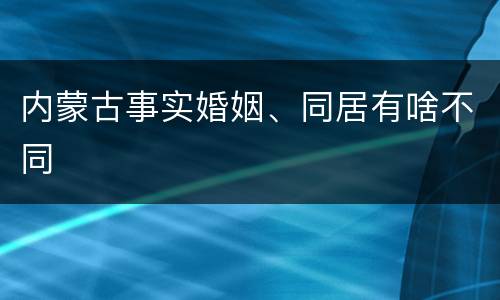 内蒙古事实婚姻、同居有啥不同