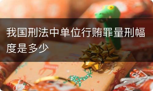 我国刑法中单位行贿罪量刑幅度是多少