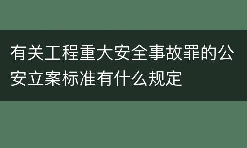 有关工程重大安全事故罪的公安立案标准有什么规定