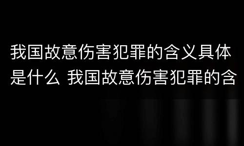 我国故意伤害犯罪的含义具体是什么 我国故意伤害犯罪的含义具体是什么案件