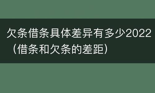 欠条借条具体差异有多少2022（借条和欠条的差距）