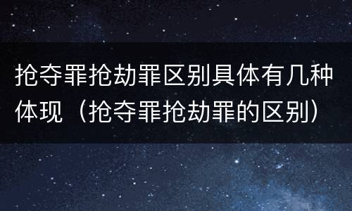抢夺罪抢劫罪区别具体有几种体现（抢夺罪抢劫罪的区别）