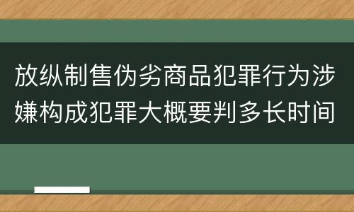 放纵制售伪劣商品犯罪行为涉嫌构成犯罪大概要判多长时间