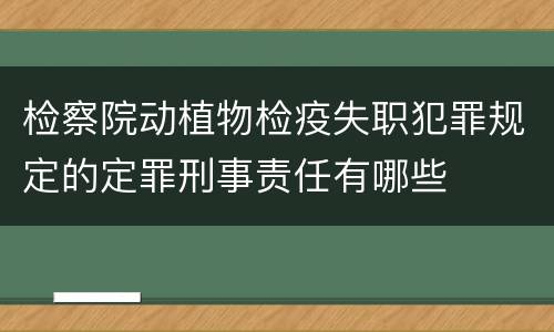 检察院动植物检疫失职犯罪规定的定罪刑事责任有哪些