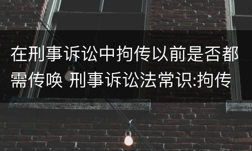 在刑事诉讼中拘传以前是否都需传唤 刑事诉讼法常识:拘传与传唤的区别