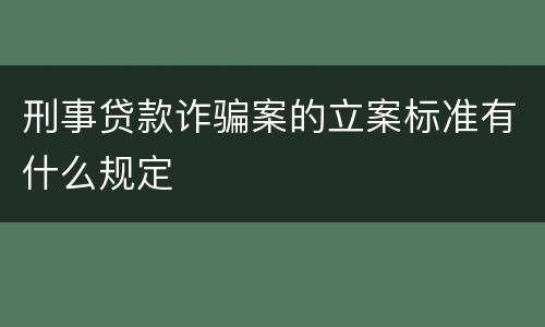 刑事贷款诈骗案的立案标准有什么规定