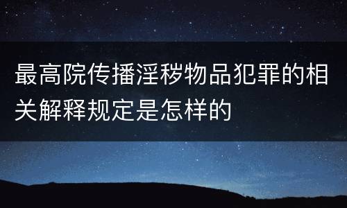 最高院传播淫秽物品犯罪的相关解释规定是怎样的