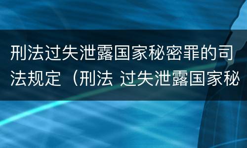 刑法过失泄露国家秘密罪的司法规定（刑法 过失泄露国家秘密罪）