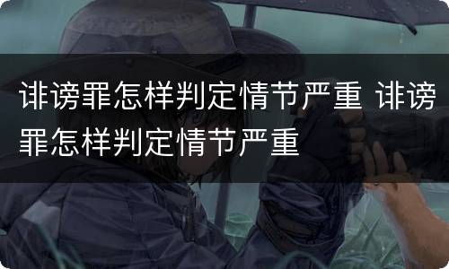 诽谤罪怎样判定情节严重 诽谤罪怎样判定情节严重