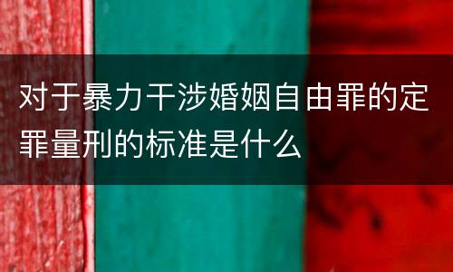 对于暴力干涉婚姻自由罪的定罪量刑的标准是什么