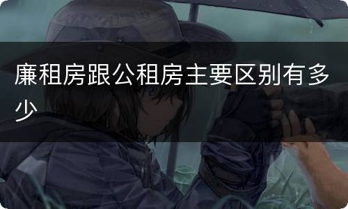 廉租房跟公租房主要区别有多少