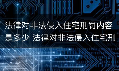 法律对非法侵入住宅刑罚内容是多少 法律对非法侵入住宅刑罚内容是多少条规定