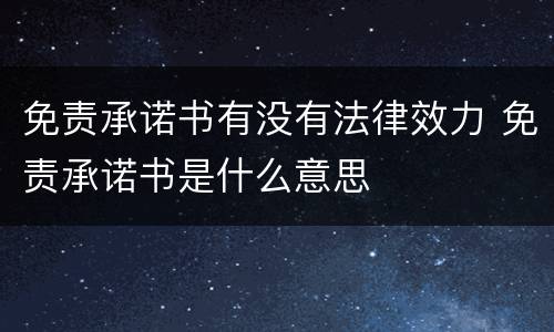 免责承诺书有没有法律效力 免责承诺书是什么意思