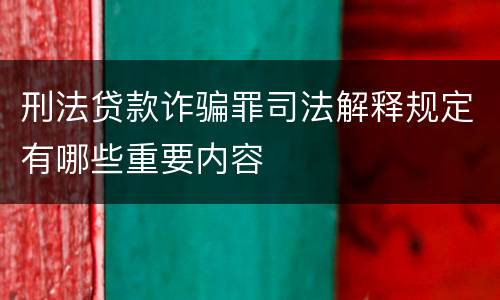 刑法贷款诈骗罪司法解释规定有哪些重要内容