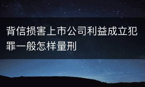 背信损害上市公司利益成立犯罪一般怎样量刑