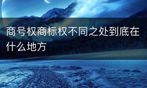 商号权商标权不同之处到底在什么地方
