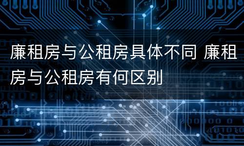 廉租房与公租房具体不同 廉租房与公租房有何区别