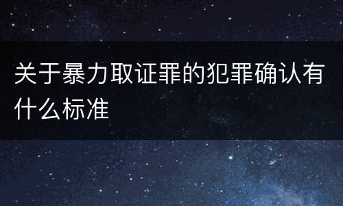 关于暴力取证罪的犯罪确认有什么标准