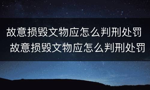 故意损毁文物应怎么判刑处罚 故意损毁文物应怎么判刑处罚依据