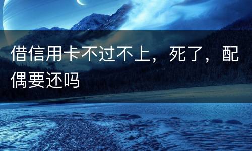 借信用卡不过不上，死了，配偶要还吗