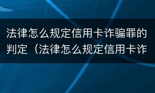 法律怎么规定信用卡诈骗罪的判定（法律怎么规定信用卡诈骗罪的判定）