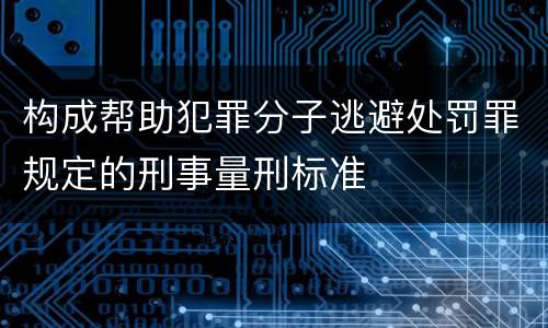 构成帮助犯罪分子逃避处罚罪规定的刑事量刑标准