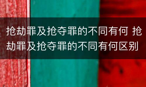 抢劫罪及抢夺罪的不同有何 抢劫罪及抢夺罪的不同有何区别
