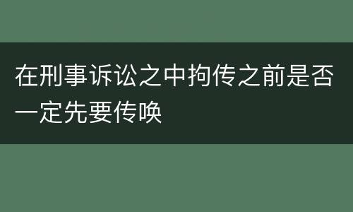 在刑事诉讼之中拘传之前是否一定先要传唤